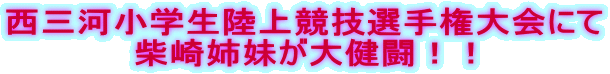 西三河小学生陸上競技選手権大会にて 柴崎姉妹が大健闘！！ 